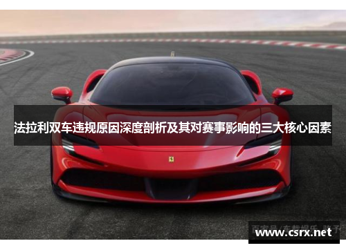 法拉利双车违规原因深度剖析及其对赛事影响的三大核心因素