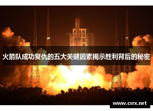 火箭队成功复仇的五大关键因素揭示胜利背后的秘密