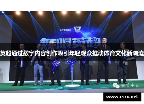 英超通过数字内容创作吸引年轻观众推动体育文化新潮流