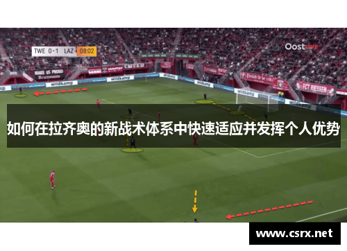 如何在拉齐奥的新战术体系中快速适应并发挥个人优势