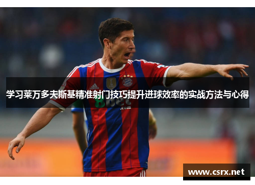 学习莱万多夫斯基精准射门技巧提升进球效率的实战方法与心得 学习莱万多夫斯基精准射门技巧提升进球效率的实战方法与心得
