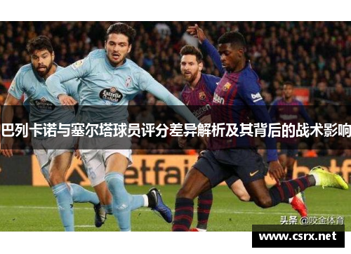 巴列卡诺与塞尔塔球员评分差异解析及其背后的战术影响