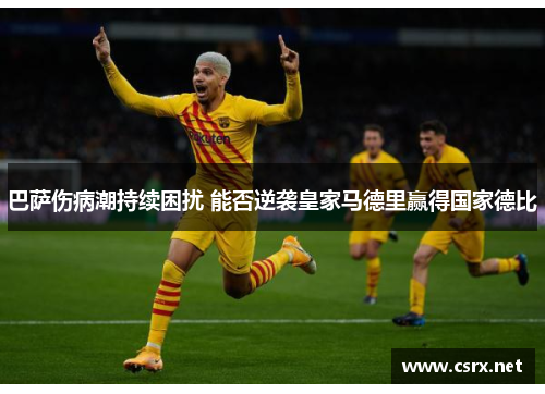 巴萨伤病潮持续困扰 能否逆袭皇家马德里赢得国家德比