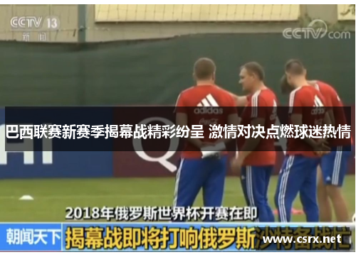 巴西联赛新赛季揭幕战精彩纷呈 激情对决点燃球迷热情