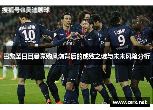 巴黎圣日耳曼豪购风潮背后的成败之谜与未来风险分析 巴黎圣日耳曼豪购风潮背后的成败之谜与未来风险分析