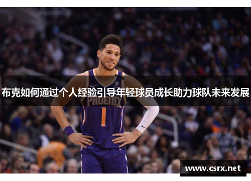 布克如何通过个人经验引导年轻球员成长助力球队未来发展 布克如何通过个人经验引导年轻球员成长助力球队未来发展