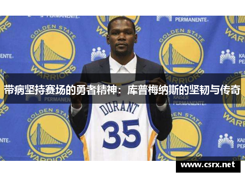 带病坚持赛场的勇者精神:库普梅纳斯的坚韧与传奇 带病坚持赛场的勇者精神:库普梅纳斯的坚韧与传奇