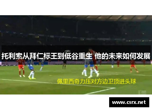 托利索从拜仁标王到低谷重生 他的未来如何发展