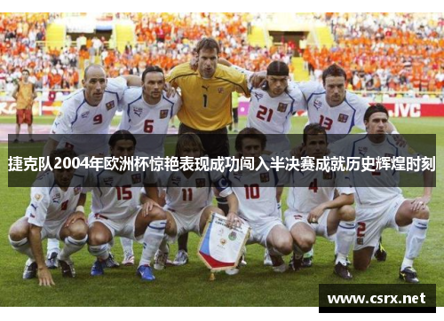 捷克队2004年欧洲杯惊艳表现成功闯入半决赛成就历史辉煌时刻 捷克队2004年欧洲杯惊艳表现成功闯入半决赛成就历史辉煌时刻