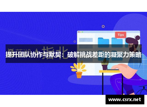 提升团队协作与默契：破解挑战差距的凝聚力策略