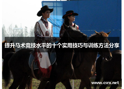 提升马术竞技水平的十个实用技巧与训练方法分享 提升马术竞技水平的十个实用技巧与训练方法分享
