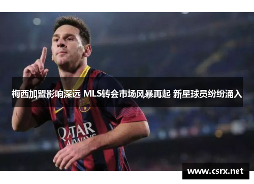 梅西加盟影响深远 MLS转会市场风暴再起 新星球员纷纷涌入